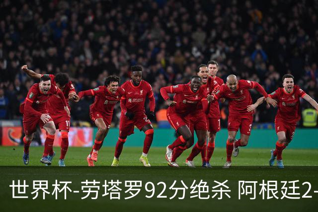世界杯-劳塔罗92分绝杀 阿根廷2-1逆转英格兰进决赛