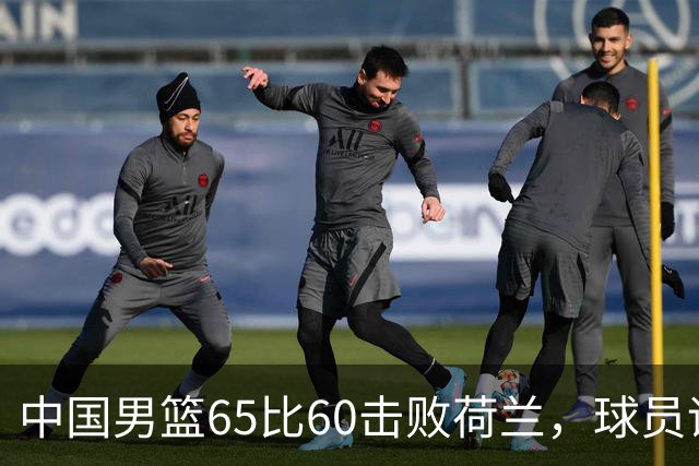 中国男篮65比60击败荷兰，球员评分出炉：三人满分，三人及格，三人拉胯