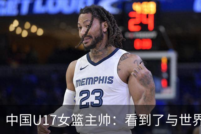 中国U17女篮主帅：看到了与世界强队的差距 希望未来能争夺冠军
