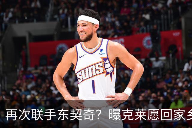 再次联手东契奇？曝克莱愿回家乡加盟湖人 热火也是潜在下家