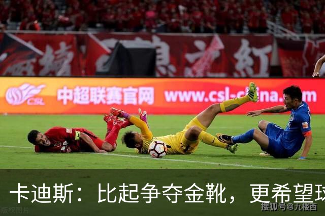 卡迪斯：比起争夺金靴，更希望球队拿更多胜利，后半程全力抢分