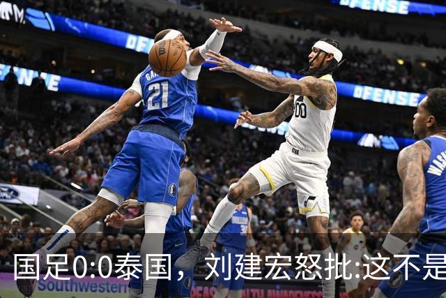 国足0:0泰国，刘建宏怒批:这不是友谊赛，是“比烂”大赛