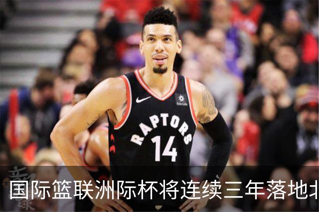 国际篮联洲际杯将连续三年落地北京 本土球队蓄势待发