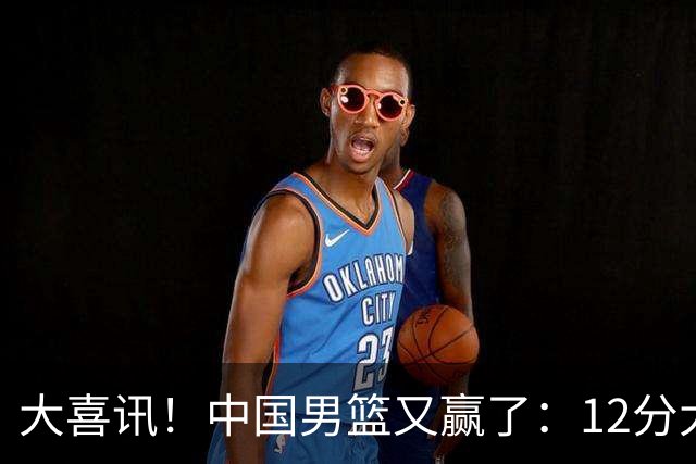 大喜讯！中国男篮又赢了：12分大胜韩国队，开心笑了，击掌庆祝
