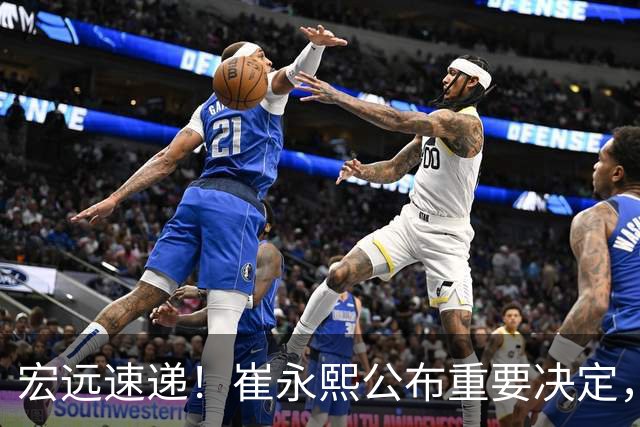 宏远速递！崔永熙公布重要决定，徐昕向男篮请假，徐杰正式归队