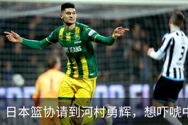 日本篮协请到河村勇辉，想吓唬中国男篮，但我们已经不怕了