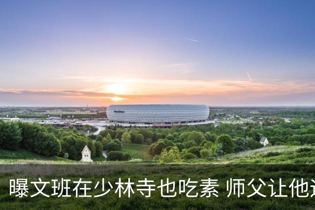 曝文班在少林寺也吃素 师父让他运球走艰险山路