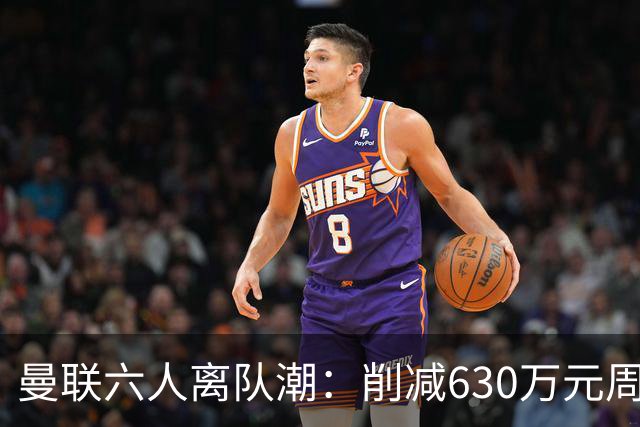 曼联六人离队潮：削减630万元周薪，敲定3.15亿元新援