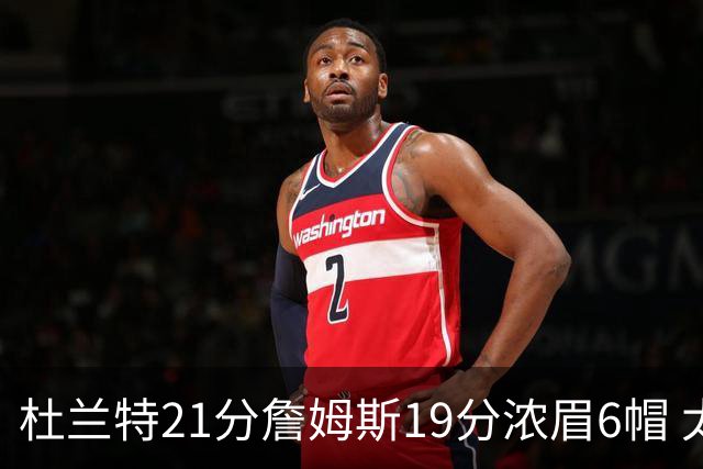 杜兰特21分詹姆斯19分浓眉6帽 太阳大胜湖人