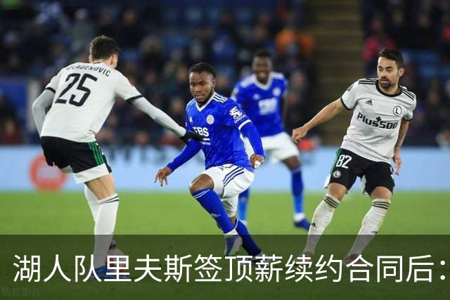 湖人队里夫斯签顶薪续约合同后：东契奇是世界上我最好的朋友之一