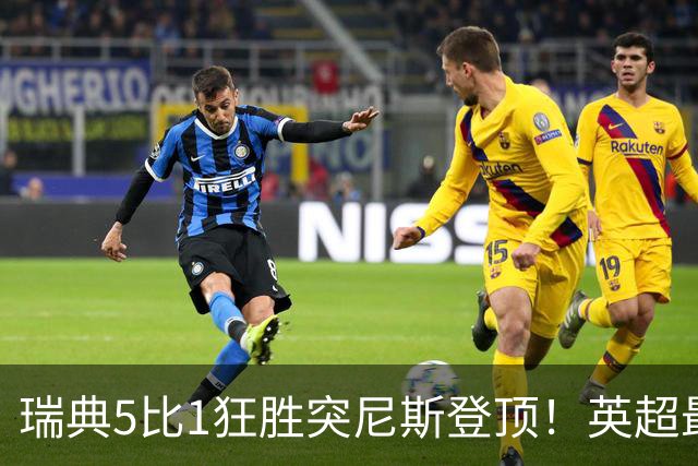 瑞典5比1狂胜突尼斯登顶！英超最贵球员独造3球，替补球员17秒神迹