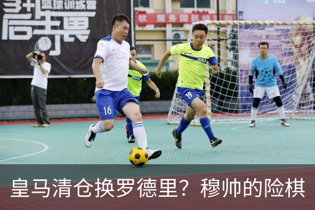 皇马清仓换罗德里？穆帅的险棋