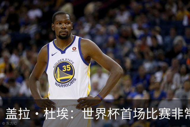 盖拉·杜埃：世界杯首场比赛非常重要，科特迪瓦要尽可能走得更远