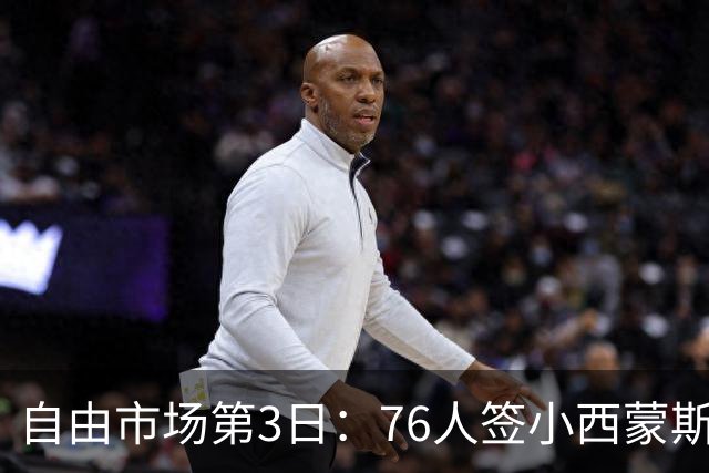 自由市场第3日：76人签小西蒙斯 洛瑞在猛龙退役 李凯尔&小卡重聚