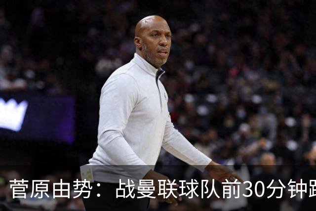 菅原由势：战曼联球队前30分钟踢得很好 本可领先