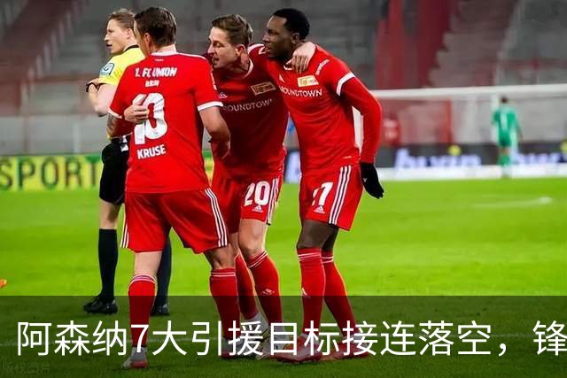 阿森纳7大引援目标接连落空，锋线补强人选告急！