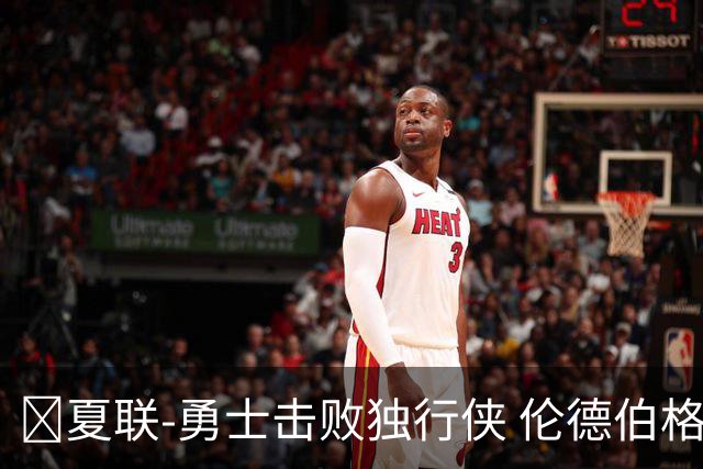 🏀夏联-勇士击败独行侠 伦德伯格21+10 克赖尔25+6 约翰逊27+8