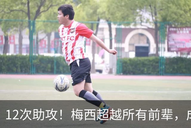 12次助攻！梅西超越所有前辈，成为世界杯历史助攻王