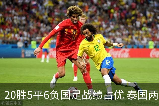 20胜5平6负国足战绩占优 泰国两将放言欲击败中国