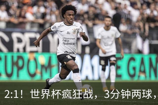 2:1！世界杯疯狂战，3分钟两球，英格兰半场领先东道主，冲击八强