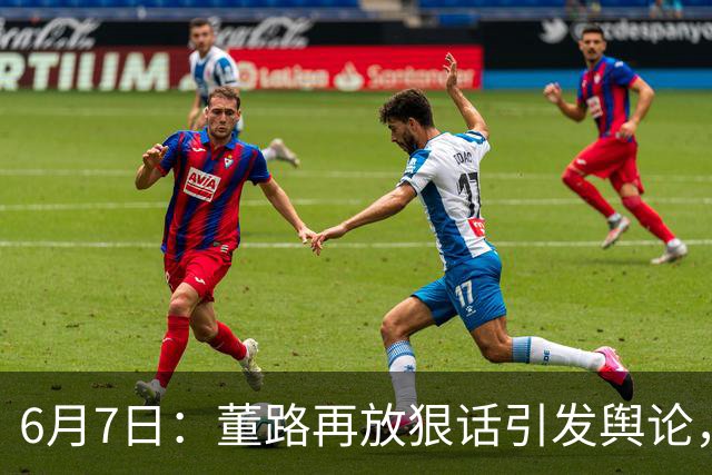 6月7日：董路再放狠话引发舆论，凯凯签约海外梯队戳破中国足球青训窗户纸
