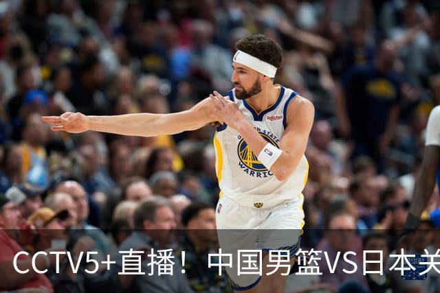 CCTV5+直播！中国男篮VS日本关键战，河村勇辉有望火速驰援，郭士强拒绝输球